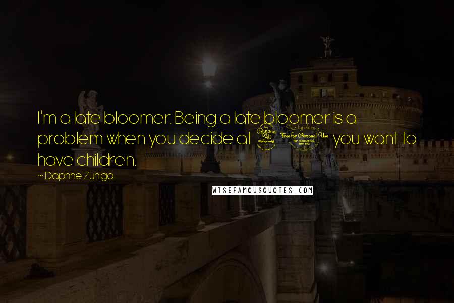 Daphne Zuniga Quotes: I'm a late bloomer. Being a late bloomer is a problem when you decide at 40 you want to have children.