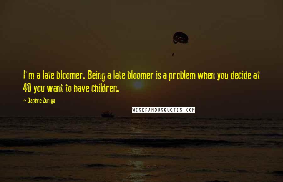 Daphne Zuniga Quotes: I'm a late bloomer. Being a late bloomer is a problem when you decide at 40 you want to have children.