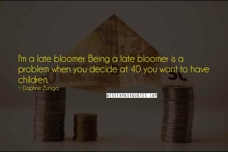 Daphne Zuniga Quotes: I'm a late bloomer. Being a late bloomer is a problem when you decide at 40 you want to have children.
