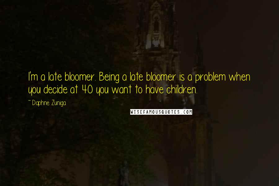 Daphne Zuniga Quotes: I'm a late bloomer. Being a late bloomer is a problem when you decide at 40 you want to have children.