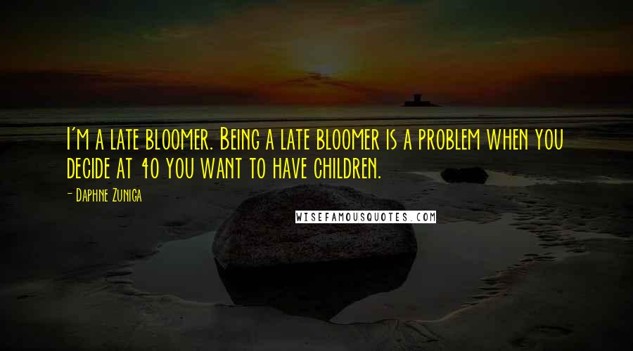 Daphne Zuniga Quotes: I'm a late bloomer. Being a late bloomer is a problem when you decide at 40 you want to have children.