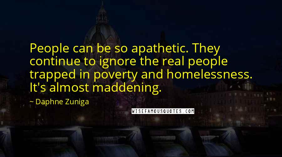 Daphne Zuniga Quotes: People can be so apathetic. They continue to ignore the real people trapped in poverty and homelessness. It's almost maddening.