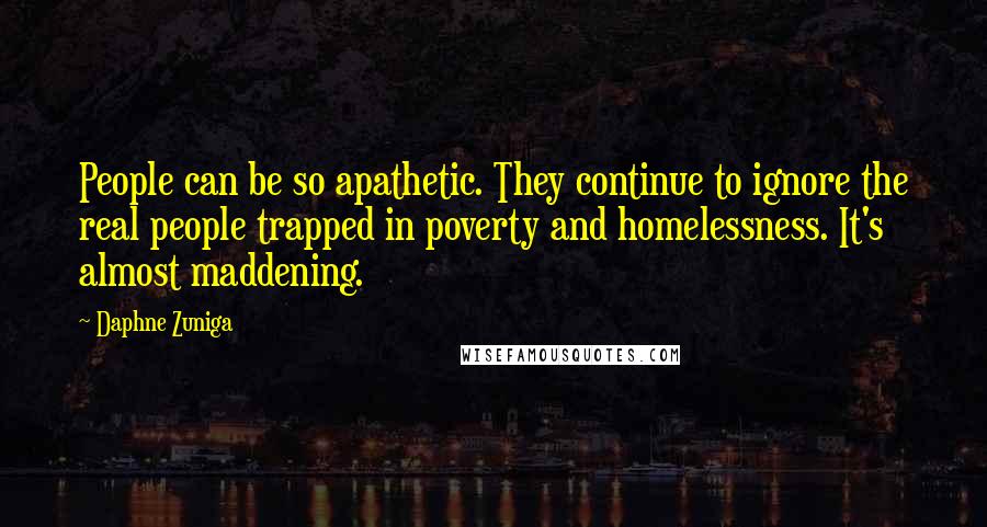 Daphne Zuniga Quotes: People can be so apathetic. They continue to ignore the real people trapped in poverty and homelessness. It's almost maddening.