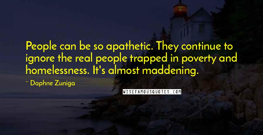 Daphne Zuniga Quotes: People can be so apathetic. They continue to ignore the real people trapped in poverty and homelessness. It's almost maddening.