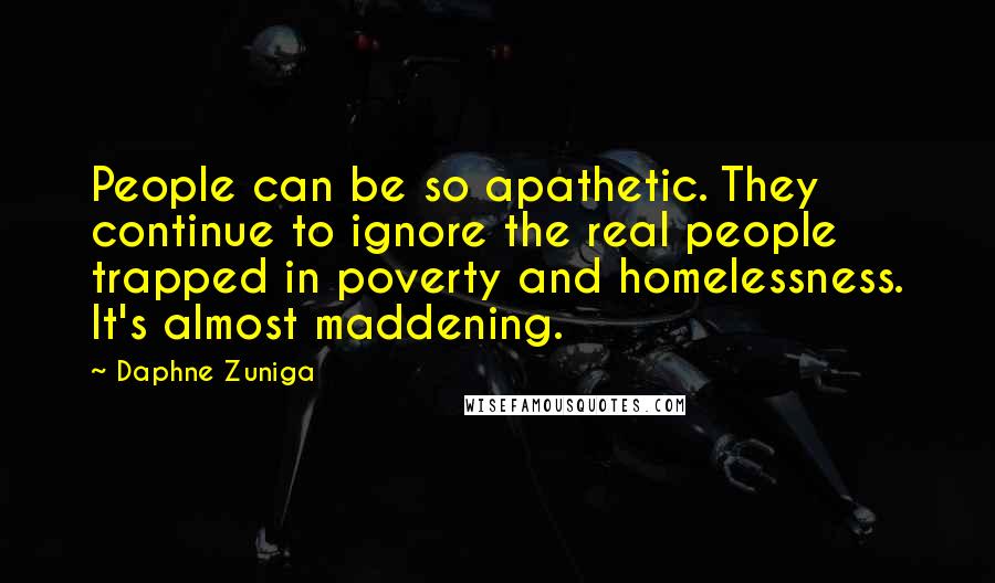 Daphne Zuniga Quotes: People can be so apathetic. They continue to ignore the real people trapped in poverty and homelessness. It's almost maddening.