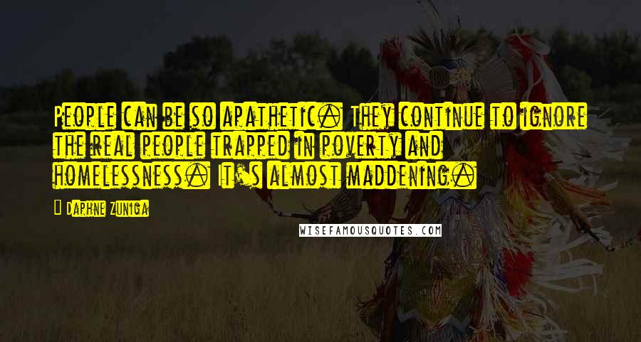 Daphne Zuniga Quotes: People can be so apathetic. They continue to ignore the real people trapped in poverty and homelessness. It's almost maddening.