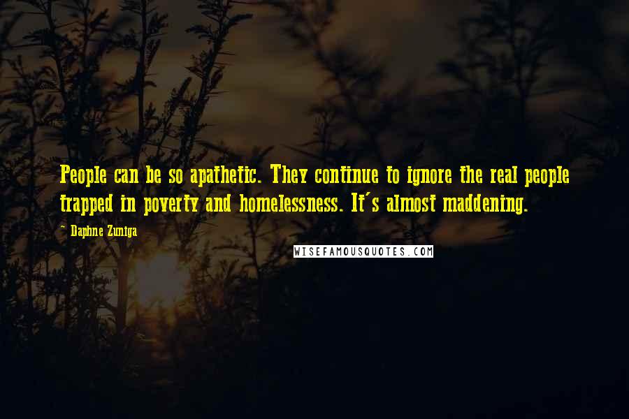 Daphne Zuniga Quotes: People can be so apathetic. They continue to ignore the real people trapped in poverty and homelessness. It's almost maddening.