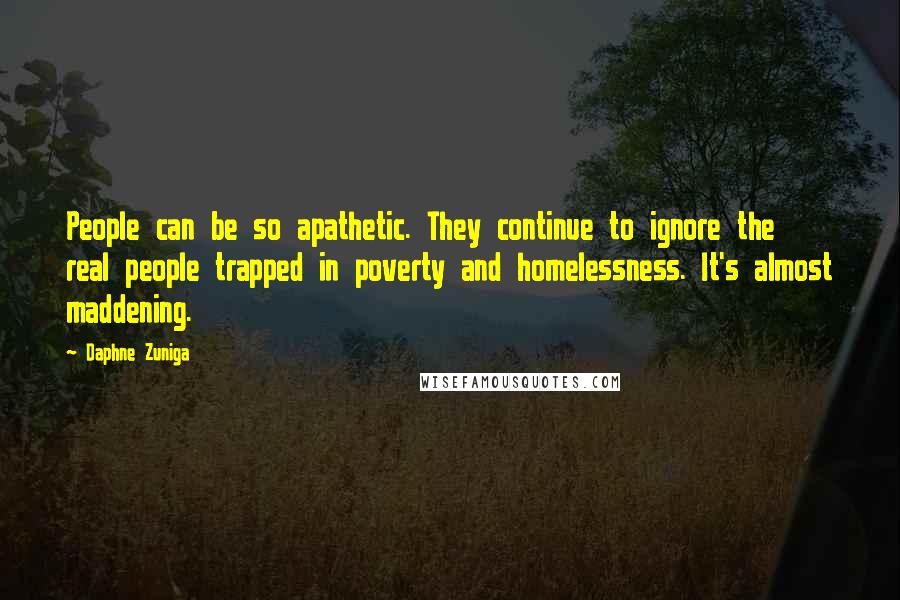 Daphne Zuniga Quotes: People can be so apathetic. They continue to ignore the real people trapped in poverty and homelessness. It's almost maddening.