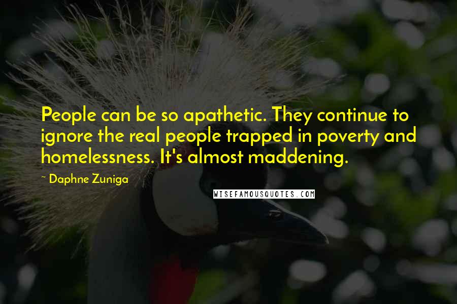 Daphne Zuniga Quotes: People can be so apathetic. They continue to ignore the real people trapped in poverty and homelessness. It's almost maddening.