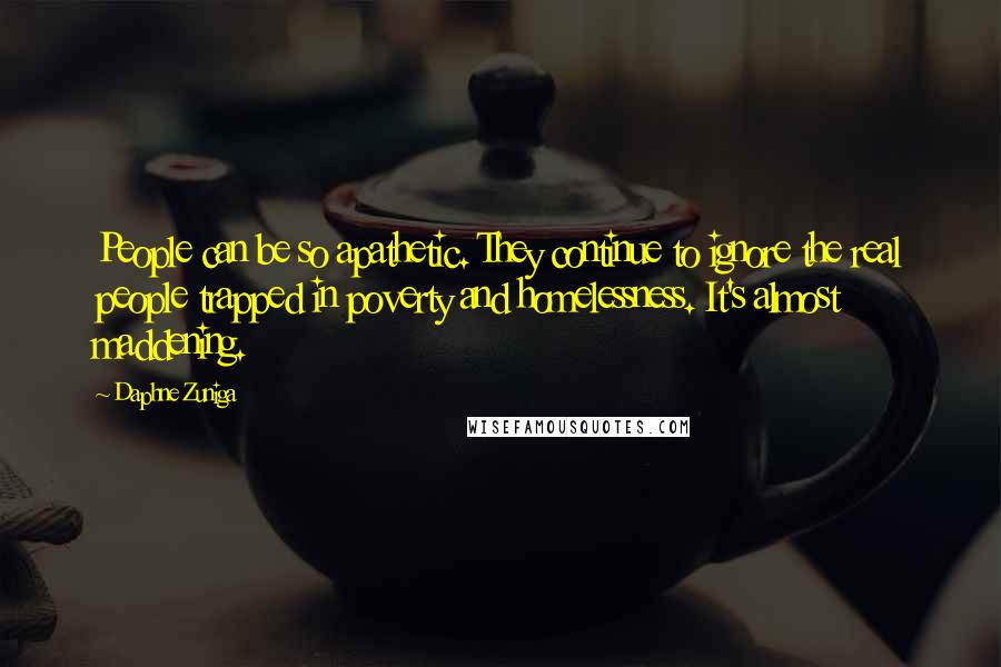 Daphne Zuniga Quotes: People can be so apathetic. They continue to ignore the real people trapped in poverty and homelessness. It's almost maddening.