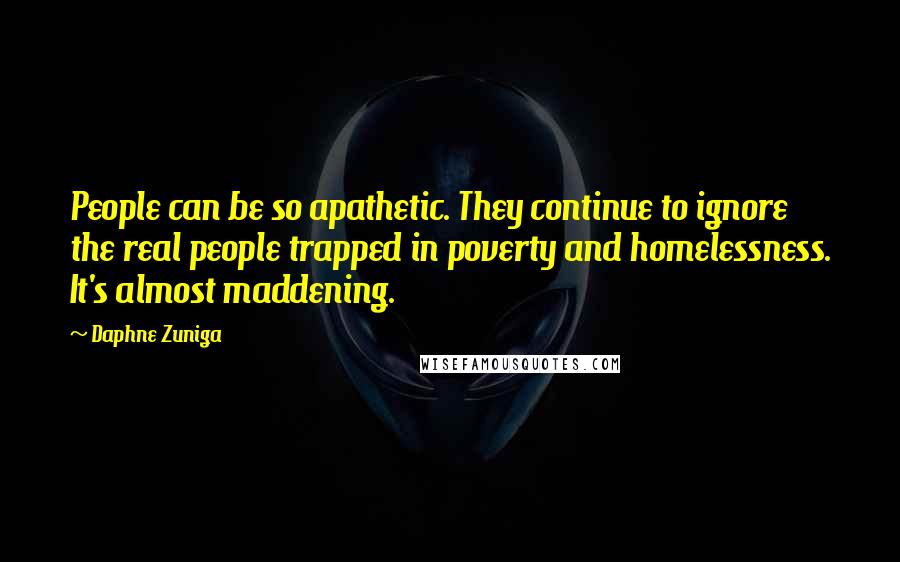 Daphne Zuniga Quotes: People can be so apathetic. They continue to ignore the real people trapped in poverty and homelessness. It's almost maddening.