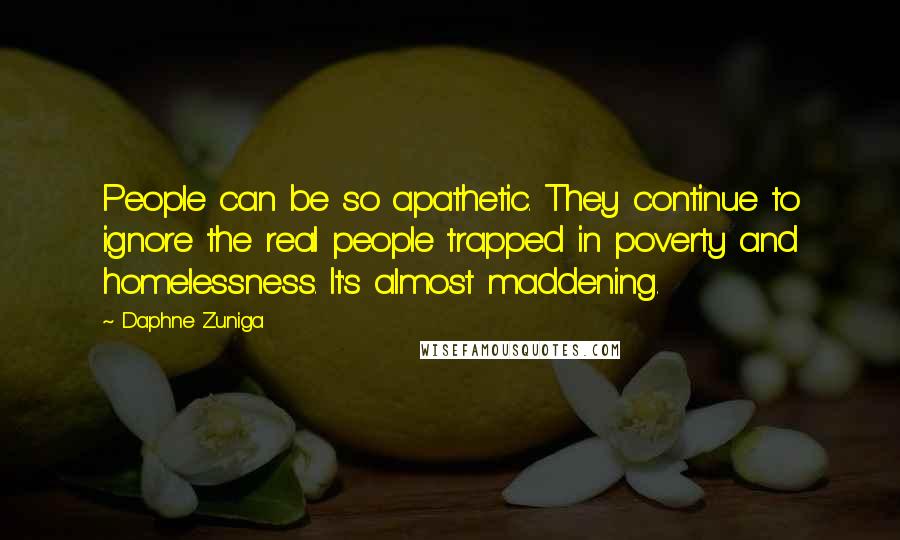 Daphne Zuniga Quotes: People can be so apathetic. They continue to ignore the real people trapped in poverty and homelessness. It's almost maddening.