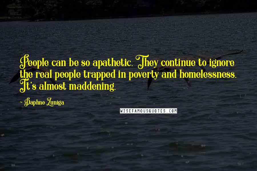 Daphne Zuniga Quotes: People can be so apathetic. They continue to ignore the real people trapped in poverty and homelessness. It's almost maddening.