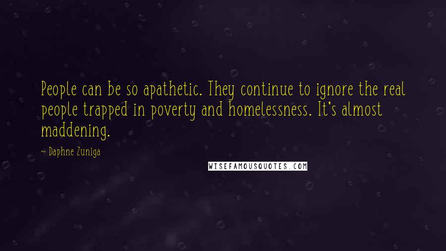 Daphne Zuniga Quotes: People can be so apathetic. They continue to ignore the real people trapped in poverty and homelessness. It's almost maddening.