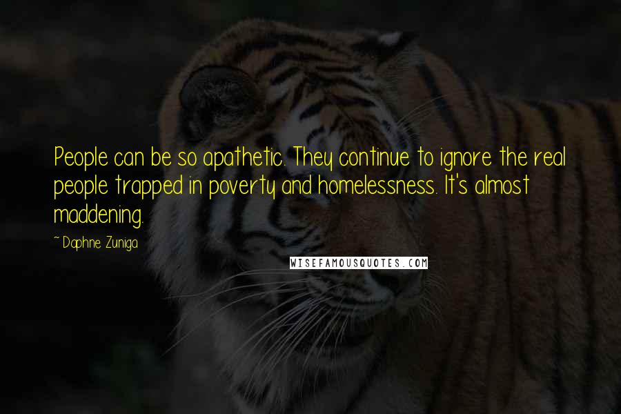 Daphne Zuniga Quotes: People can be so apathetic. They continue to ignore the real people trapped in poverty and homelessness. It's almost maddening.