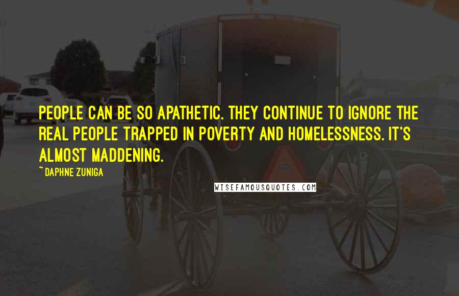 Daphne Zuniga Quotes: People can be so apathetic. They continue to ignore the real people trapped in poverty and homelessness. It's almost maddening.