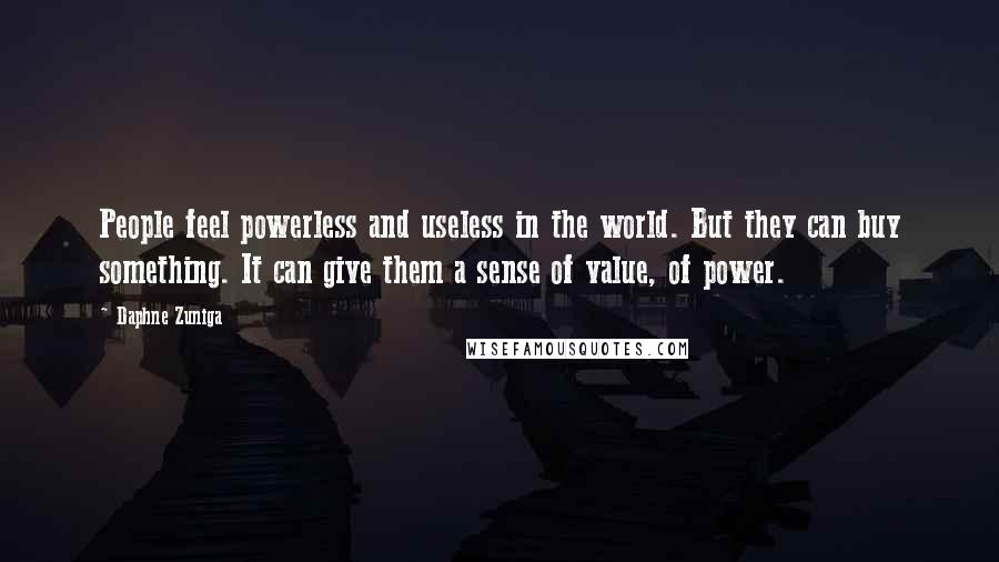 Daphne Zuniga Quotes: People feel powerless and useless in the world. But they can buy something. It can give them a sense of value, of power.