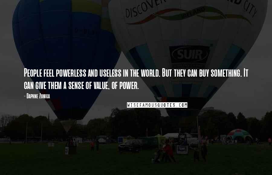 Daphne Zuniga Quotes: People feel powerless and useless in the world. But they can buy something. It can give them a sense of value, of power.