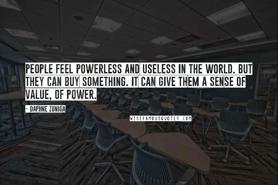 Daphne Zuniga Quotes: People feel powerless and useless in the world. But they can buy something. It can give them a sense of value, of power.