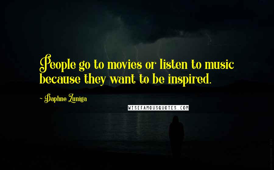 Daphne Zuniga Quotes: People go to movies or listen to music because they want to be inspired.