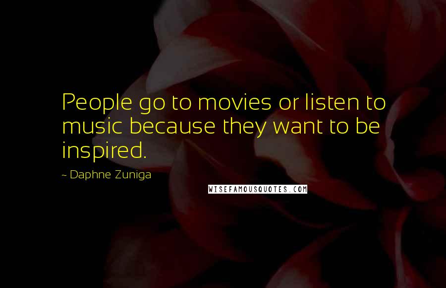 Daphne Zuniga Quotes: People go to movies or listen to music because they want to be inspired.