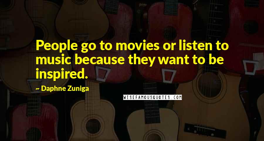 Daphne Zuniga Quotes: People go to movies or listen to music because they want to be inspired.