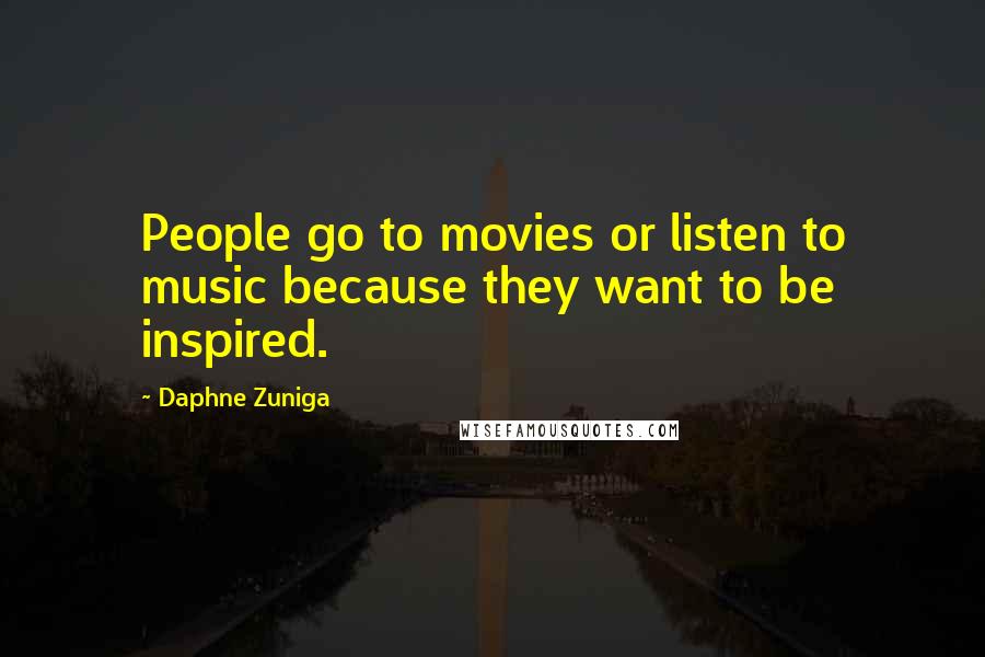 Daphne Zuniga Quotes: People go to movies or listen to music because they want to be inspired.