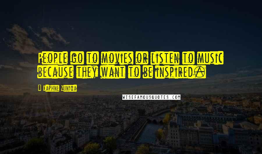 Daphne Zuniga Quotes: People go to movies or listen to music because they want to be inspired.