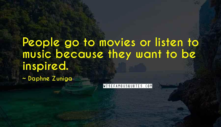 Daphne Zuniga Quotes: People go to movies or listen to music because they want to be inspired.