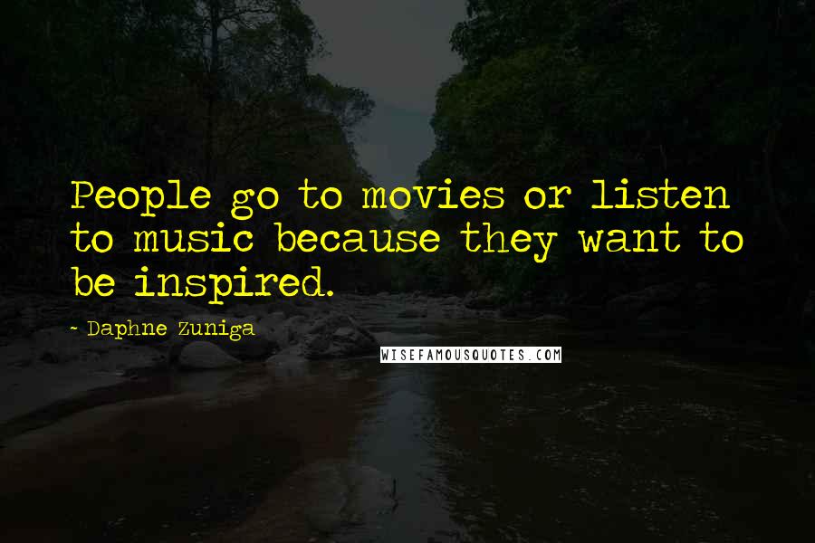 Daphne Zuniga Quotes: People go to movies or listen to music because they want to be inspired.