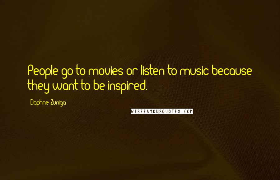 Daphne Zuniga Quotes: People go to movies or listen to music because they want to be inspired.