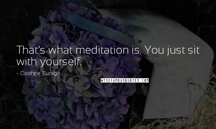 Daphne Zuniga Quotes: That's what meditation is. You just sit with yourself.