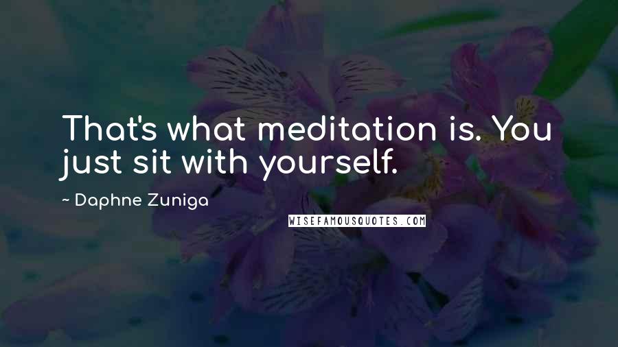 Daphne Zuniga Quotes: That's what meditation is. You just sit with yourself.