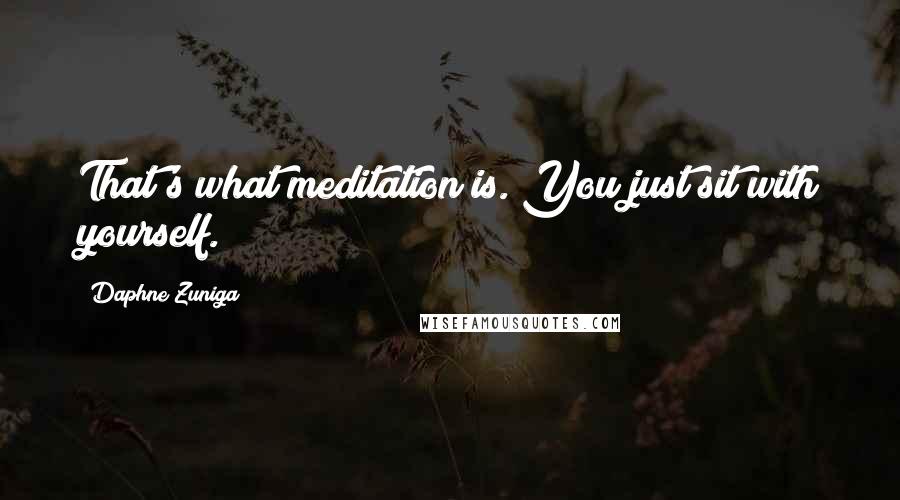 Daphne Zuniga Quotes: That's what meditation is. You just sit with yourself.