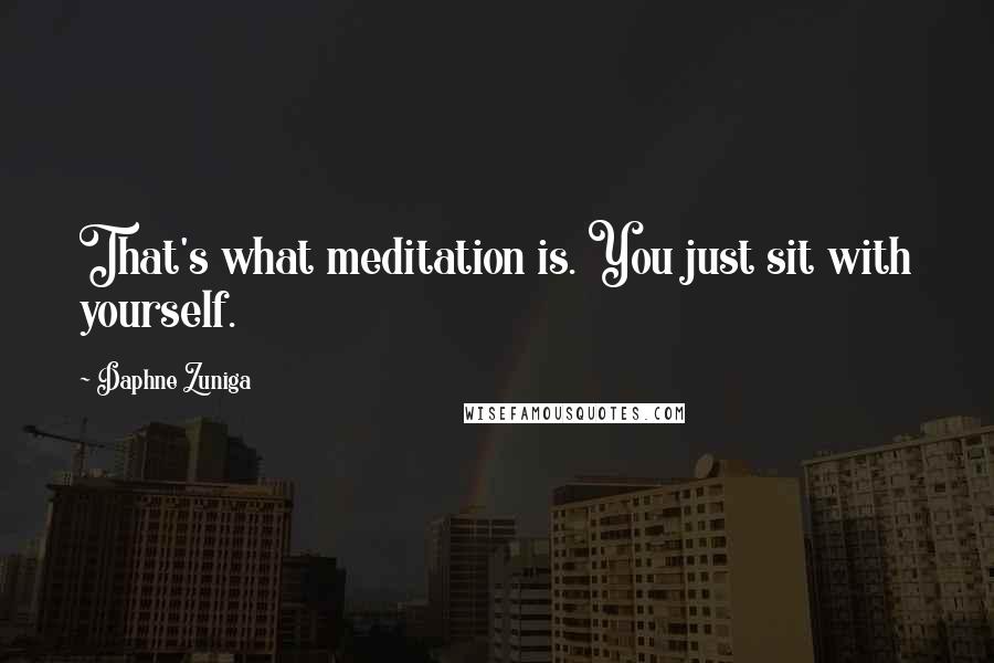 Daphne Zuniga Quotes: That's what meditation is. You just sit with yourself.