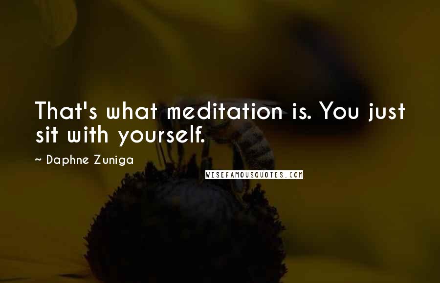 Daphne Zuniga Quotes: That's what meditation is. You just sit with yourself.