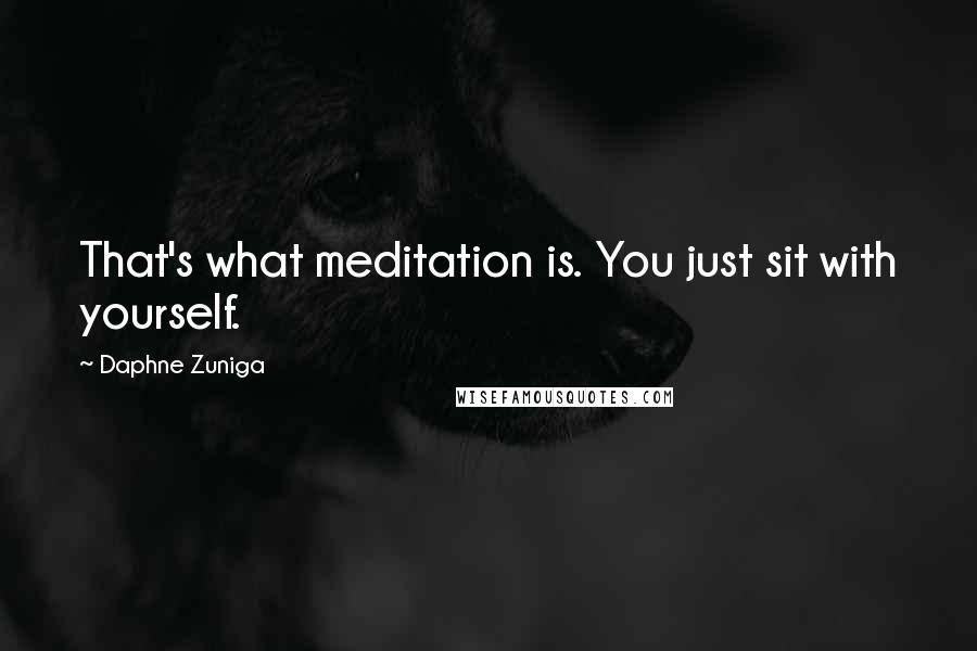 Daphne Zuniga Quotes: That's what meditation is. You just sit with yourself.