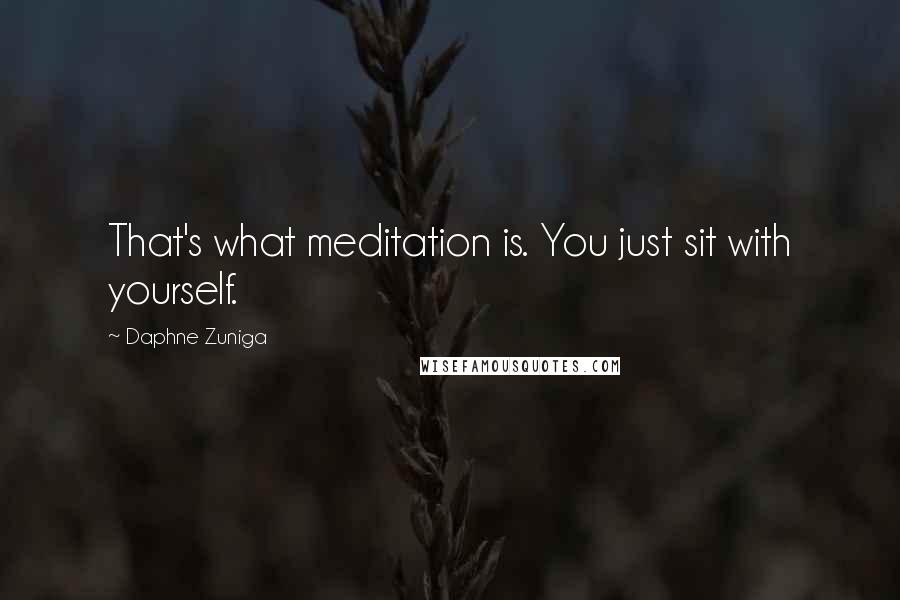 Daphne Zuniga Quotes: That's what meditation is. You just sit with yourself.