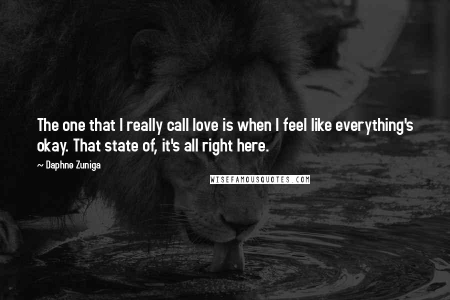 Daphne Zuniga Quotes: The one that I really call love is when I feel like everything's okay. That state of, it's all right here.