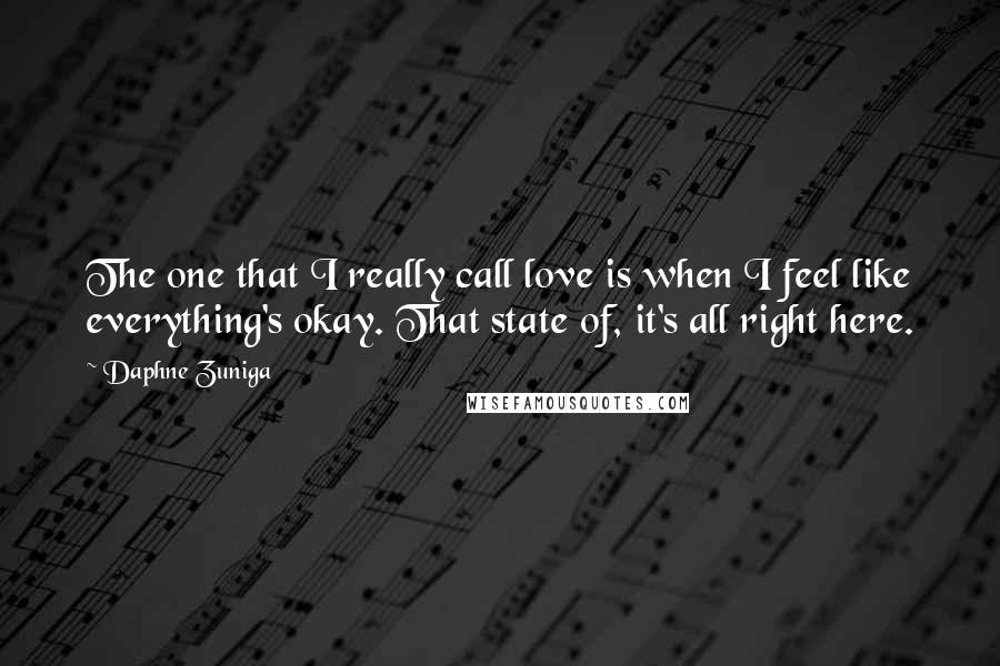 Daphne Zuniga Quotes: The one that I really call love is when I feel like everything's okay. That state of, it's all right here.