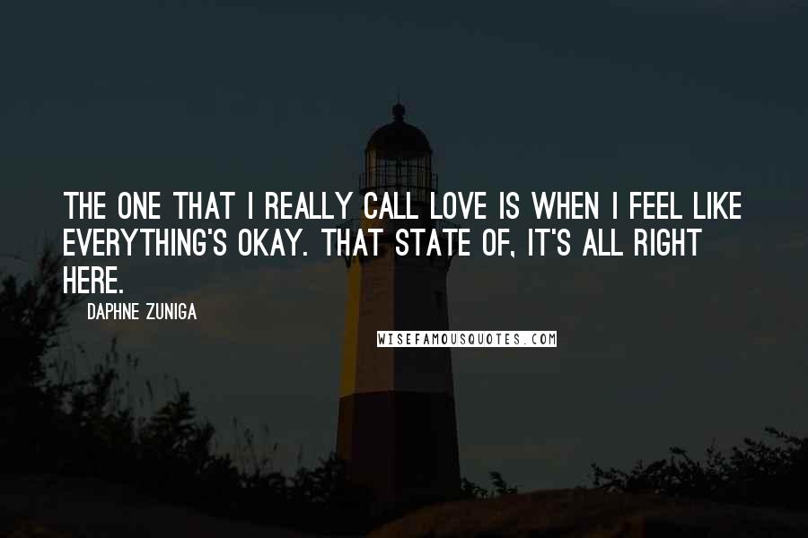 Daphne Zuniga Quotes: The one that I really call love is when I feel like everything's okay. That state of, it's all right here.