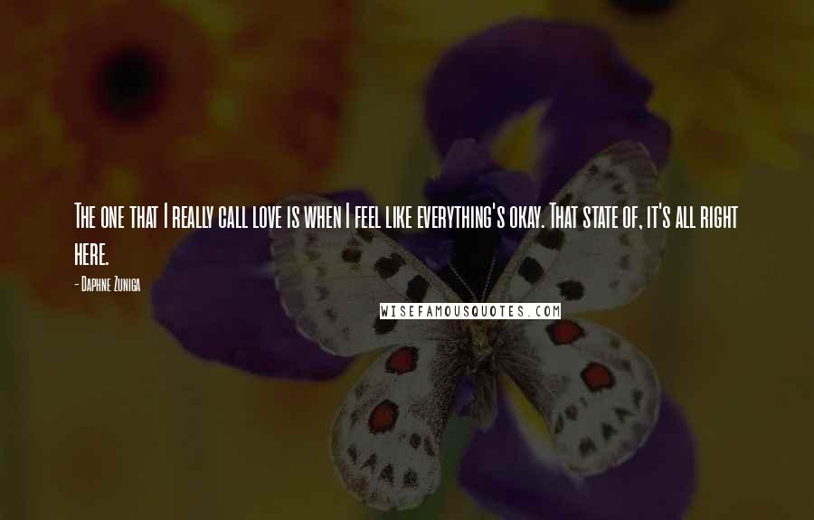Daphne Zuniga Quotes: The one that I really call love is when I feel like everything's okay. That state of, it's all right here.