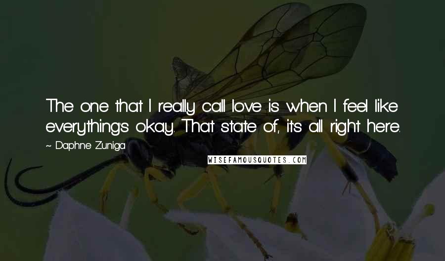 Daphne Zuniga Quotes: The one that I really call love is when I feel like everything's okay. That state of, it's all right here.