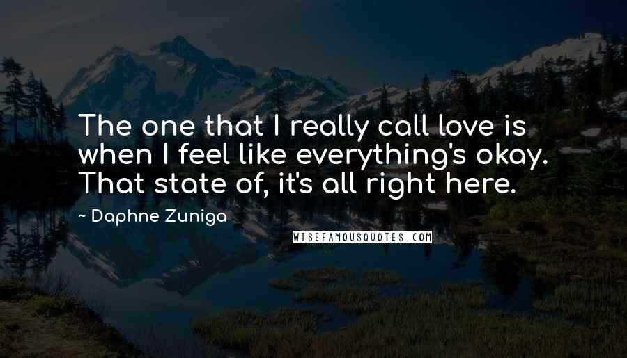 Daphne Zuniga Quotes: The one that I really call love is when I feel like everything's okay. That state of, it's all right here.