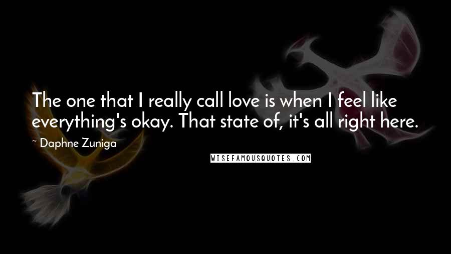 Daphne Zuniga Quotes: The one that I really call love is when I feel like everything's okay. That state of, it's all right here.
