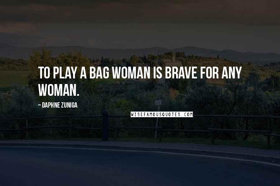 Daphne Zuniga Quotes: To play a bag woman is brave for any woman.