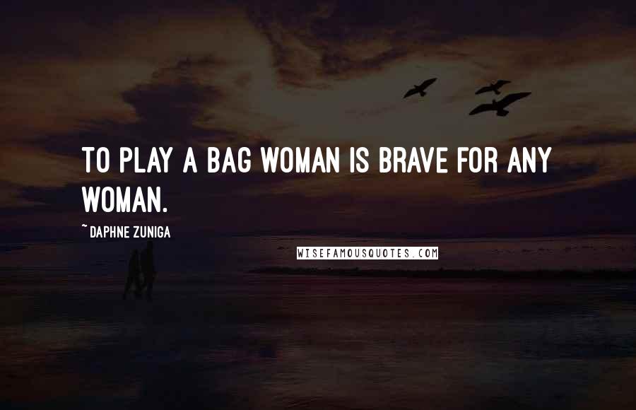 Daphne Zuniga Quotes: To play a bag woman is brave for any woman.