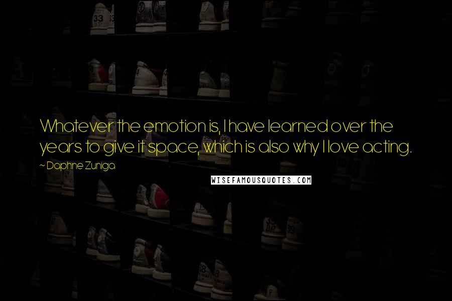 Daphne Zuniga Quotes: Whatever the emotion is, I have learned over the years to give it space, which is also why I love acting.