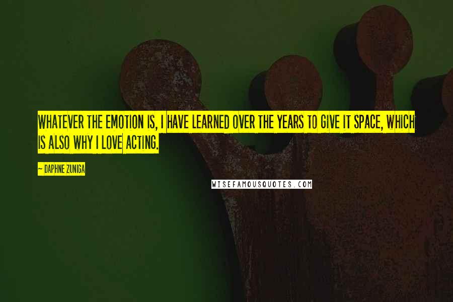 Daphne Zuniga Quotes: Whatever the emotion is, I have learned over the years to give it space, which is also why I love acting.