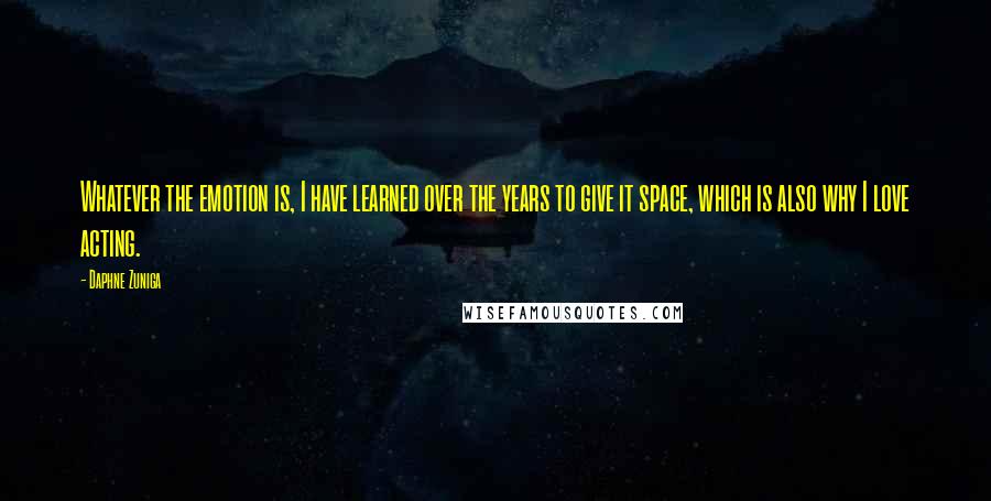 Daphne Zuniga Quotes: Whatever the emotion is, I have learned over the years to give it space, which is also why I love acting.